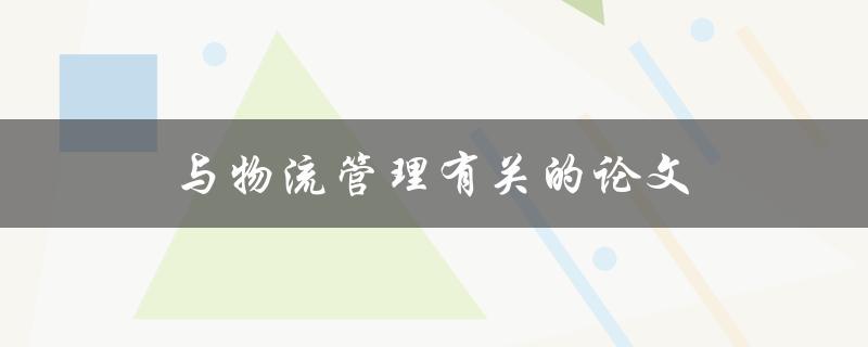 与物流管理有关的论文(如何选题与写作技巧)