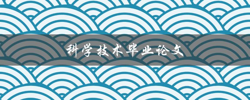 科学技术毕业论文(如何写出高质量的论文)