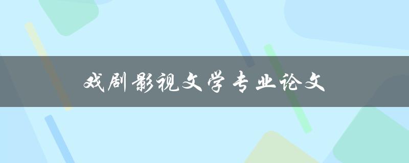 戏剧影视文学专业论文(如何撰写高质量的研究论文)