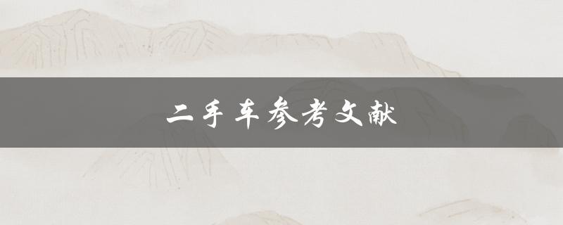 二手车参考文献(哪些资料可以帮助你更好地选择二手车)