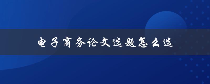 电子商务论文选题怎么选(五个实用技巧)