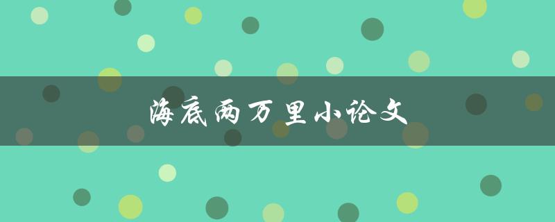 海底两万里小论文(探究儒勒·凡尔纳的科幻小说创作手法)