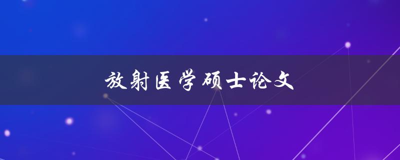 放射医学硕士论文(如何顺利完成写作)