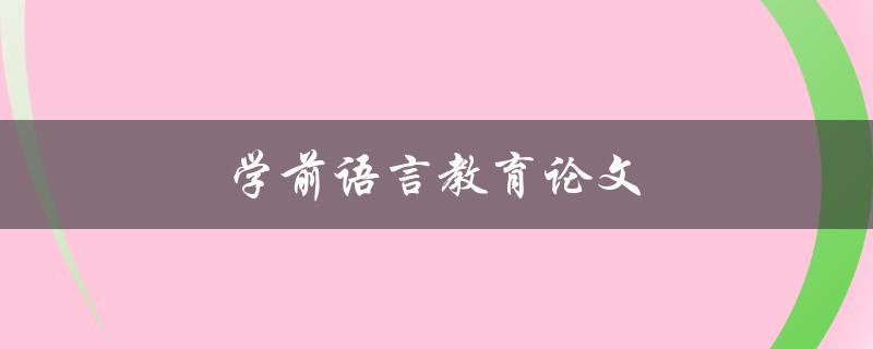 学前语言教育论文(如何撰写高质量的研究论文)