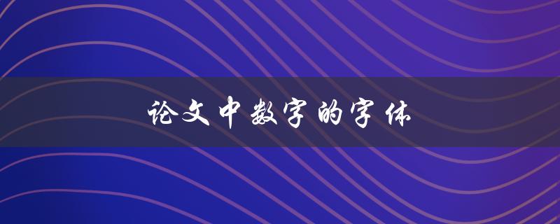 论文中数字的字体(如何选择合适的字体样式)
