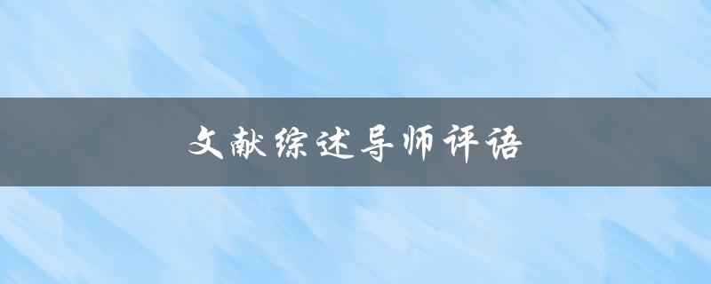 文献综述导师评语(如何写出令导师满意的文献综述)