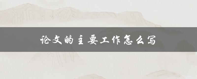 论文的主要工作怎么写