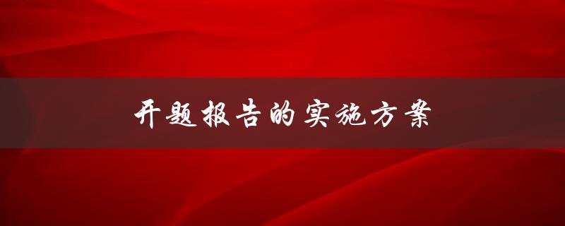 开题报告的实施方案(如何高效完成开题报告)