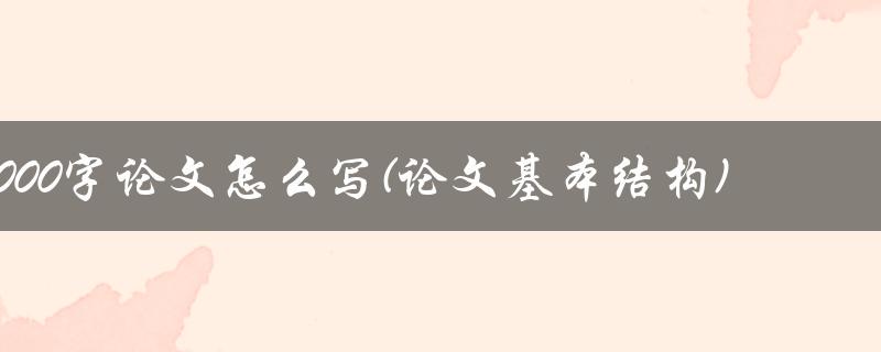 3000字论文怎么写(论文基本结构)