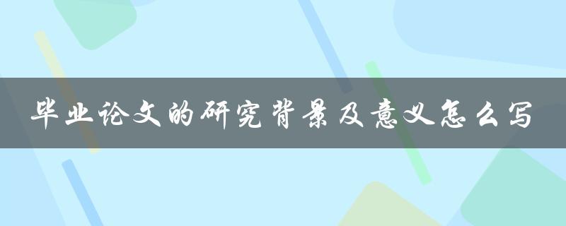 毕业论文的研究背景及意义怎么写