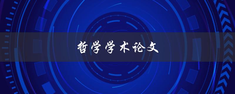 哲学学术论文(如何写出高质量的哲学学术论文)