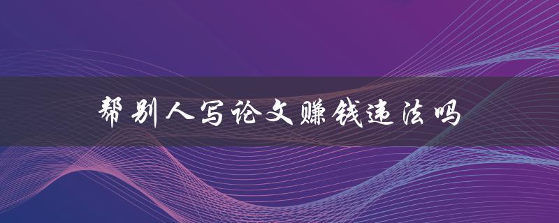 帮别人写论文赚钱违法吗