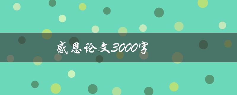 感恩论文3000字(如何写出一篇感恩主题的优秀论文)
