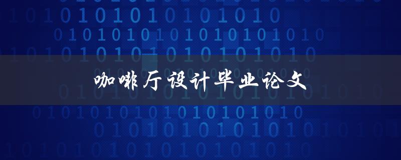 咖啡厅设计毕业论文(如何打造一个成功的咖啡厅) 咖啡厅设计毕业论文(如何打造一个成功的咖啡厅)