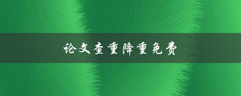 论文查重降重免费(有哪些免费的查重软件推荐？)