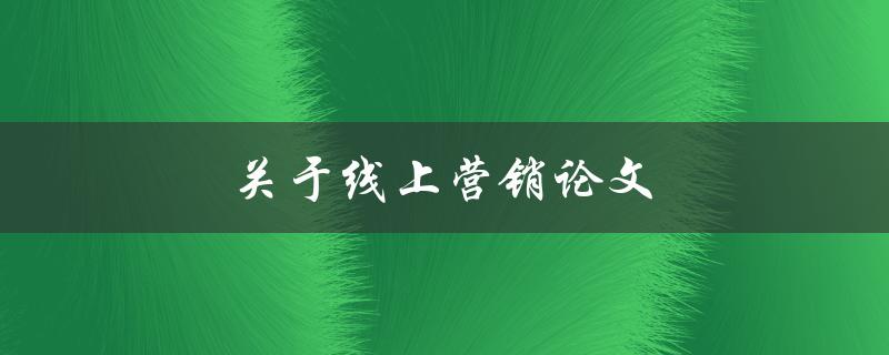 关于线上营销论文如何撰写