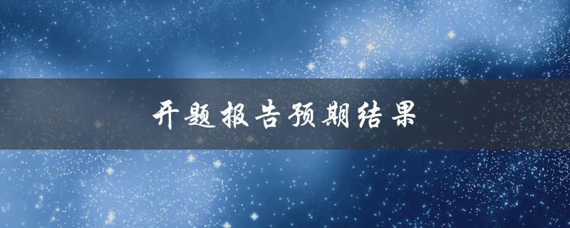 开题报告预期结果(如何确定研究目标和预测研究成果)