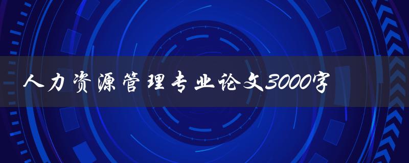 人力资源管理专业论文3000字
