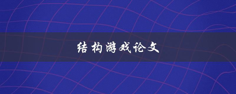 结构游戏论文(如何设计一个引人入胜的游戏结构)