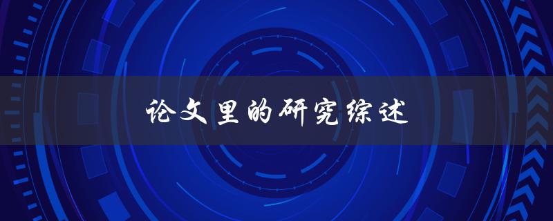 论文里的研究综述(如何撰写高质量的文献综述)