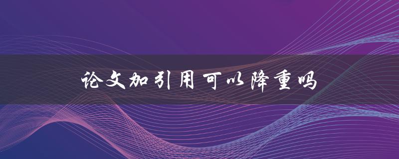论文加引用可以降重吗