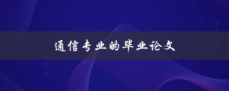 通信专业的毕业论文(如何选取合适的研究课题)