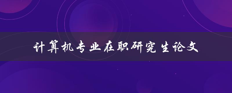 在职计算机专业研究生如何写好论文