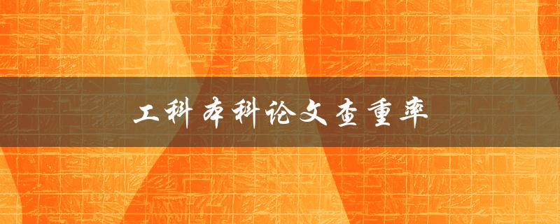 工科本科论文查重率(如何提高论文查重通过率)