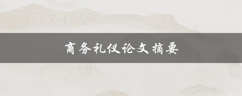 商务礼仪论文摘要(如何提高商务场合的形象和效率)