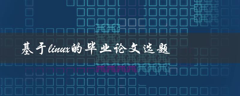 你有哪些基于Linux的毕业论文选题可以推荐