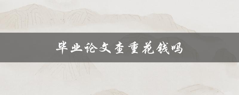 毕业论文查重花钱吗(有哪些免费的查重工具可供选择)
