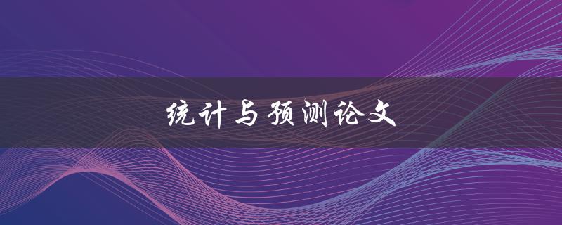 统计与预测论文(如何选择合适的研究方法和模型)