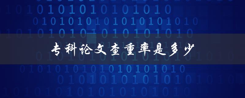 专科论文查重率是多少(了解一下常见的查重标准)