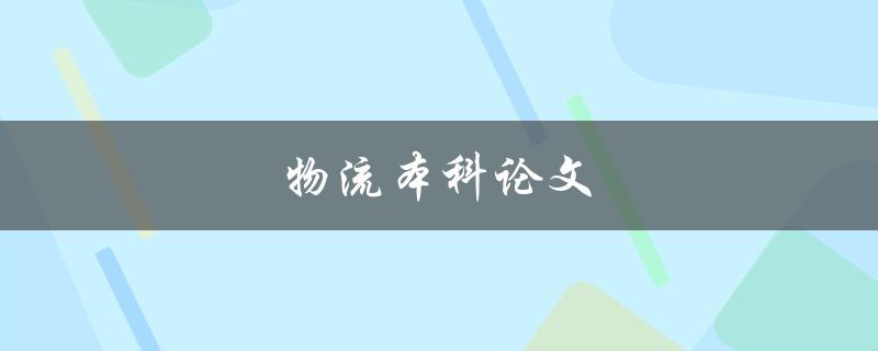 物流本科论文(如何写好一篇优秀的毕业论文) 物流本科论文(如何写好一篇优秀的毕业论文)