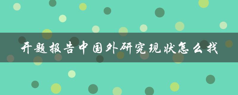 开题报告中国外研究现状怎么找