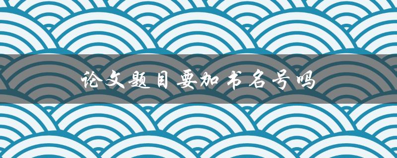 论文题目要加书名号吗