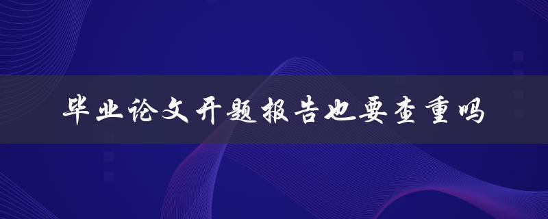 毕业论文开题报告也要查重吗