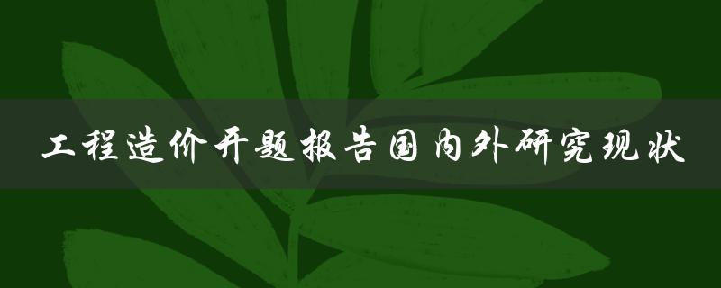 工程造价开题报告国内外研究现状