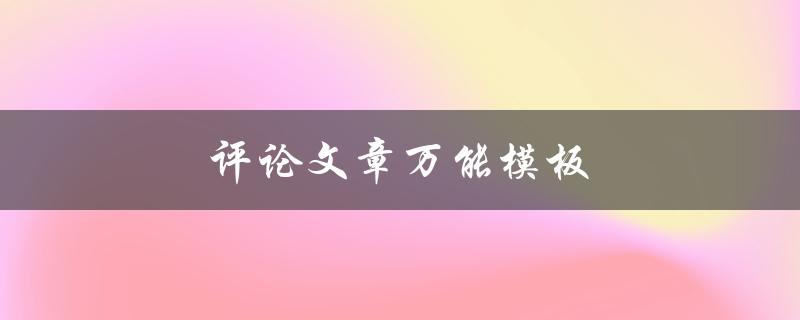 评论文章万能模板(如何写出优质评论)