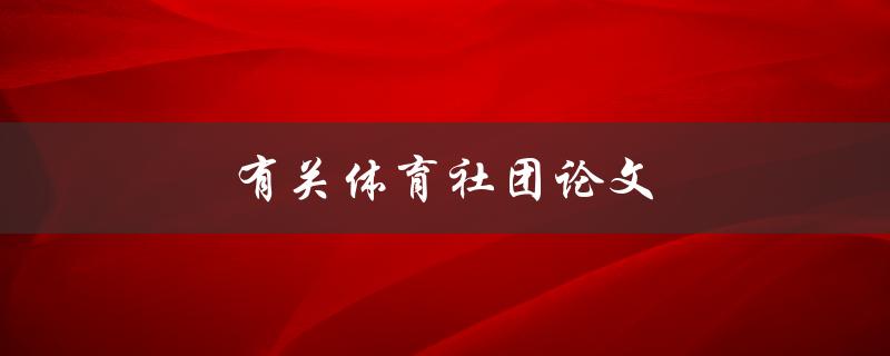 有关体育社团论文(如何提高社团成员的参与度)