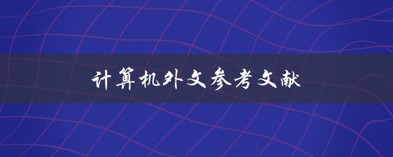 计算机外文参考文献(如何找到高质量的参考文献资源)