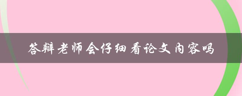 答辩老师会仔细看论文内容吗