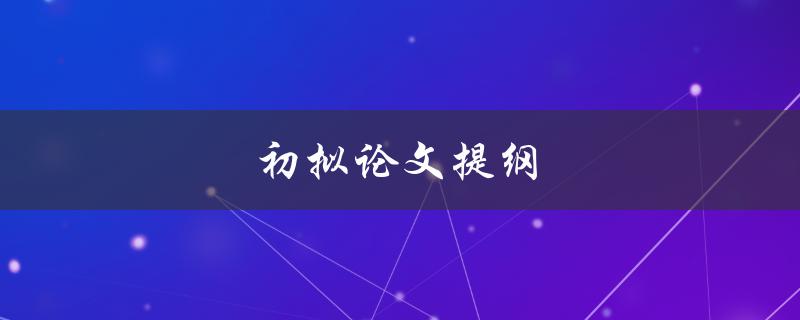 初拟论文提纲(如何撰写一个完美的论文提纲)