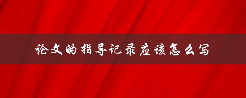 论文的指导记录应该怎么写