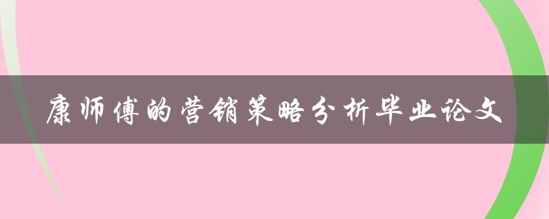 康师傅营销策略分析毕业论文怎么写