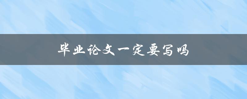 毕业论文一定要写吗(是否有替代方案？)