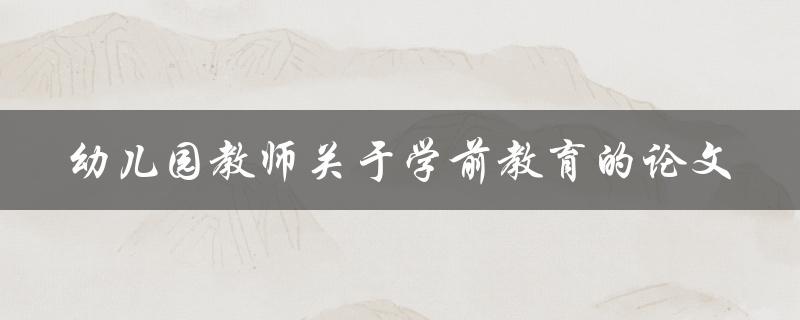 幼儿园教师如何看待学前教育？——关于幼儿园教师关于学前教育的论文