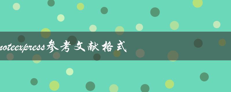 如何使用NoteExpress生成正确的参考文献格式