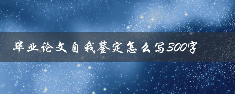 毕业论文自我鉴定怎么写300字
