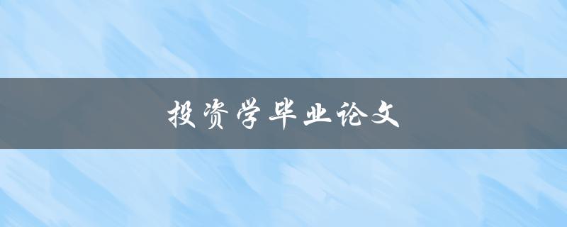 投资学毕业论文(如何选取研究主题和方法)